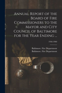 Annual Report of the Board of Fire Commissioners to the Mayor and City Council of Baltimore for the Year Ending ...; 1956-1960 Annual Report of the Board of Fire Commissioners to the Mayor and City Council of Baltimore for the Year Ending ...; 1956-1960