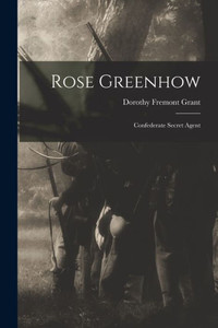 Rose Greenhow: Confederate Secret Agent Rose Greenhow: Confederate Secret Agent