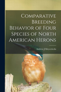 Comparative Breeding Behavior of Four Species of North American Herons Comparative Breeding Behavior of Four Species of North American Herons