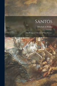 Santos; the Religious Folk Art of New Mexico Santos; the Religious Folk Art of New Mexico