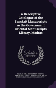 A Descriptive Catalogue of the Sanskrit Manuscripts in the Government Oriental Manuscripts Library, Madras A Descriptive Catalogue of the Sanskrit Manuscripts in the Government Oriental Manuscripts Library, Madras
