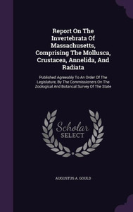 Report On The Invertebrata Of Massachusetts, Comprising The Mollusca, Crustacea, Annelida, And Radiata: Published Agreeably To An Order Of The ... Zoological And Botancal Survey Of The State