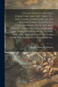 Collection of Antique Furniture and Art Objects ... Including Furniture of the Regency and Eighteenth Century, Objects of Art and Utility, Table ... William Kent Pine Panelled Room From... Collection of Antique Furniture and Art Objects ... Including Furniture of the Regency and Eighteenth Century, Objects of Art and Utility, Table ... William Kent Pine Panelled Room From...