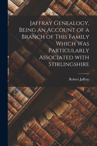 Jaffray Genealogy, Being an Account of a Branch of This Family Which Was Particularly Associated With Stirlingshire Jaffray Genealogy, Being an Account of a Branch of This Family Which Was Particularly Associated With Stirlingshire