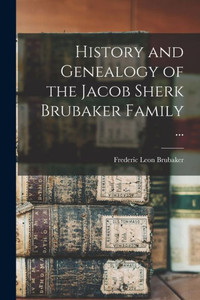 History and Genealogy of the Jacob Sherk Brubaker Family ... History and Genealogy of the Jacob Sherk Brubaker Family ...