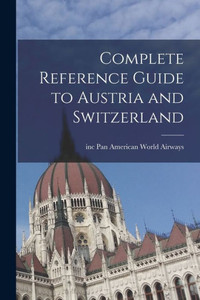 Complete Reference Guide to Austria and Switzerland Complete Reference Guide to Austria and Switzerland