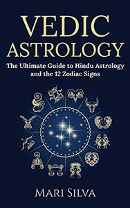 Vedic Astrology: The Ultimate Guide to Hindu Astrology and the 12 Zodiac Signs Vedic Astrology: The Ultimate Guide to Hindu Astrology and the 12 Zodiac Signs