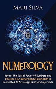 Numerology: Reveal the Secret Power of Numbers and Discover How Numerological Divination is Connected to Astrology, Tarot, and Ayurveda Numerology: Reveal the Secret Power of Numbers and Discover How Numerological Divination is Connected to Astrology, Tarot, and Ayurveda