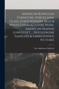 American & English Furniture, Porcelains, Glass, Staffordshire Blue & White China & Lustre Ware, American Marine Lowestoft ... Needlework Samplers & Embroidered Pictures American & English Furniture, Porcelains, Glass, Staffordshire Blue & White China & Lustre Ware, American Marine Lowestoft ... Needlework Samplers & Embroidered Pictures