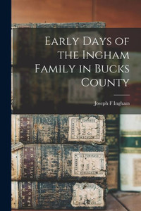 Early Days of the Ingham Family in Bucks County Early Days of the Ingham Family in Bucks County