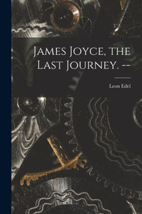 James Joyce, the Last Journey. -- James Joyce, the Last Journey. --
