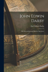 John Edwin Darby: His Descendents and Known Ancestors. John Edwin Darby: His Descendents and Known Ancestors.