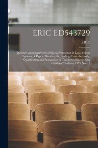Eric Ed543729: Directors and Supervisors of Special Education in Local School Systems: A Report Based on the Findings From the Study, Qualification ... Exceptional Children. Bulletin, 1955, No. 13 Eric Ed543729: Directors and Supervisors of Special Education in Local School Systems: A Report Based on the Findings From the Study, Qualification ... Exceptional Children. Bulletin, 1955, No. 13