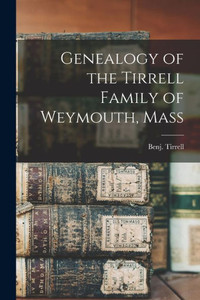 Genealogy of the Tirrell Family of Weymouth, Mass Genealogy of the Tirrell Family of Weymouth, Mass