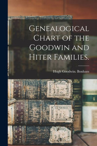 Genealogical Chart of the Goodwin and Hiter Families. Genealogical Chart of the Goodwin and Hiter Families.