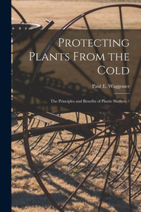Protecting Plants From the Cold: the Principles and Benefits of Plastic Shelters /