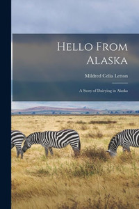 Hello From Alaska: a Story of Dairying in Alaska Hello From Alaska: a Story of Dairying in Alaska