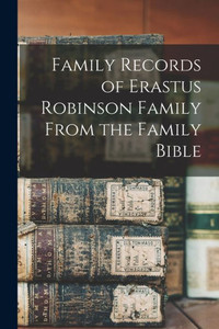 Family Records of Erastus Robinson Family From the Family Bible Family Records of Erastus Robinson Family From the Family Bible