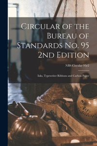 Circular of the Bureau of Standards No. 95 2nd Edition: Inks, Typewriter Ribbons and Carbon Paper; NBS Circular 95e2 Circular of the Bureau of Standards No. 95 2nd Edition: Inks, Typewriter Ribbons and Carbon Paper; NBS Circular 95e2