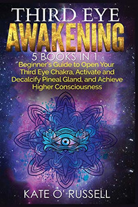 Third Eye Awakening: 5 in 1 Bundle: Beginner's Guide to Open Your Third Eye Chakra, Activate and Decalcify Pineal Gland, and Achieve Higher Consciousness - Paperback