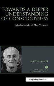 Towards a Deeper Understanding of Consciousness: Selected works of Max Velmans (World Library of Psychologists) Towards a Deeper Understanding of Consciousness: Selected works of Max Velmans (World Library of Psychologists)