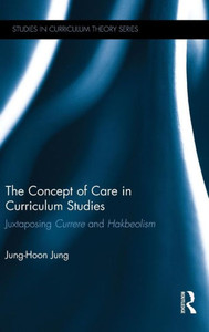 The Concept of Care in Curriculum Studies: Juxtaposing Currere and Hakbeolism (Studies in Curriculum Theory Series) The Concept of Care in Curriculum Studies: Juxtaposing Currere and Hakbeolism (Studies in Curriculum Theory Series)