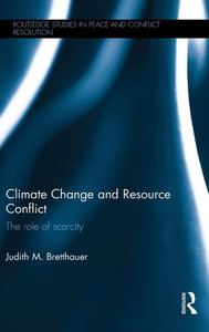 Climate Change and Resource Conflict: The Role of Scarcity (Routledge Studies in Peace and Conflict Resolution) Climate Change and Resource Conflict: The Role of Scarcity (Routledge Studies in Peace and Conflict Resolution)