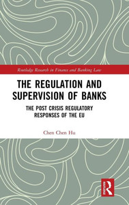 The Regulation and Supervision of Banks: The Post Crisis Regulatory Responses of the EU (Routledge Research in Finance and Banking Law)