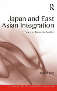 Japan and East Asian Integration: Trade and Domestic Politics (Rethinking Asia and International Relations)