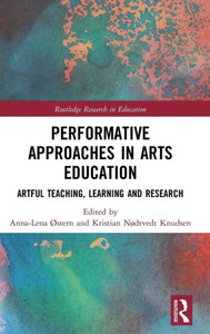 Performative Approaches in Arts Education: Artful Teaching, Learning and Research (Routledge Research in Education) Performative Approaches in Arts Education: Artful Teaching, Learning and Research (Routledge Research in Education)
