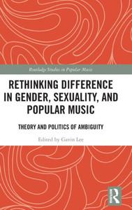 Rethinking Difference in Gender, Sexuality, and Popular Music: Theory and Politics of Ambiguity (Routledge Studies in Popular Music) Rethinking Difference in Gender, Sexuality, and Popular Music: Theory and Politics of Ambiguity (Routledge Studies in Popular Music)