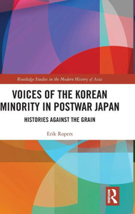 Voices of the Korean Minority in Postwar Japan: Histories Against the Grain (Routledge Studies in the Modern History of Asia) Voices of the Korean Minority in Postwar Japan: Histories Against the Grain (Routledge Studies in the Modern History of Asia)