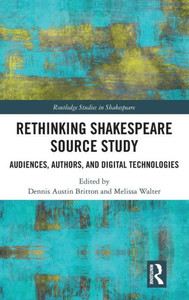 Rethinking Shakespeare Source Study: Audiences, Authors, and Digital Technologies (Routledge Studies in Shakespeare) Rethinking Shakespeare Source Study: Audiences, Authors, and Digital Technologies (Routledge Studies in Shakespeare)