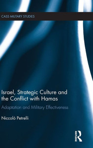 Israel, Strategic Culture and the Conflict with Hamas: Adaptation and Military Effectiveness (Cass Military Studies) Israel, Strategic Culture and the Conflict with Hamas: Adaptation and Military Effectiveness (Cass Military Studies)