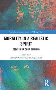 Morality in a Realistic Spirit: Essays for Cora Diamond (Routledge Studies in Ethics and Moral Theory) Morality in a Realistic Spirit: Essays for Cora Diamond (Routledge Studies in Ethics and Moral Theory)