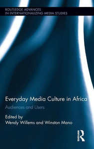 Everyday Media Culture in Africa: Audiences and Users (Routledge Advances in Internationalizing Media Studies) Everyday Media Culture in Africa: Audiences and Users (Routledge Advances in Internationalizing Media Studies)