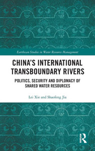 China's International Transboundary Rivers: Politics, Security and Diplomacy of Shared Water Resources (Earthscan Studies in Water Resource Management)