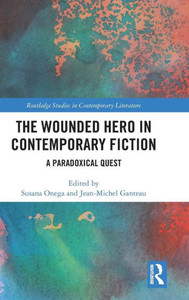 The Wounded Hero in Contemporary Fiction: A Paradoxical Quest (Routledge Studies in Contemporary Literature) The Wounded Hero in Contemporary Fiction: A Paradoxical Quest (Routledge Studies in Contemporary Literature)