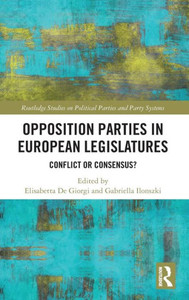 Opposition Parties in European Legislatures: Conflict or Consensus? (Routledge Studies on Political Parties and Party Systems) Opposition Parties in European Legislatures: Conflict or Consensus? (Routledge Studies on Political Parties and Party Systems)