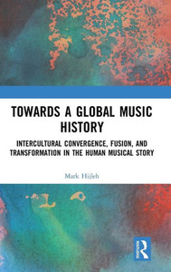 Towards a Global Music History: Intercultural Convergence, Fusion, and Transformation in the Human Musical Story Towards a Global Music History: Intercultural Convergence, Fusion, and Transformation in the Human Musical Story