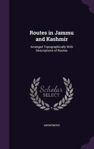 Routes in Jammu and Kashmir: Arranged Topographically With Descriptions of Routes Routes in Jammu and Kashmir: Arranged Topographically With Descriptions of Routes
