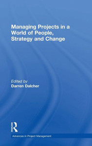 Managing Projects in a World of People, Strategy and Change (Advances in Project Management) Managing Projects in a World of People, Strategy and Change (Advances in Project Management)