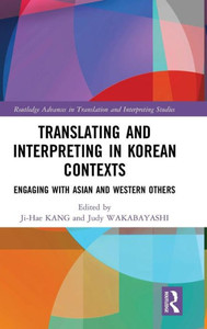 Translating and Interpreting in Korean Contexts: Engaging with Asian and Western Others (Routledge Advances in Translation and Interpreting Studies) Translating and Interpreting in Korean Contexts: Engaging with Asian and Western Others (Routledge Advances in Translation and Interpreting Studies)