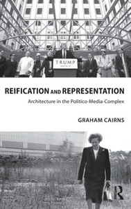 Reification and Representation: Architecture in the Politico-Media-Complex (Routledge Research in Architecture) Reification and Representation: Architecture in the Politico-Media-Complex (Routledge Research in Architecture)