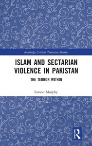 Islam and Sectarian Violence in Pakistan: The Terror Within (Routledge Critical Terrorism Studies)