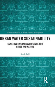 Urban Water Sustainability: Constructing Infrastructure for Cities and Nature (Earthscan Studies in Water Resource Management) Urban Water Sustainability: Constructing Infrastructure for Cities and Nature (Earthscan Studies in Water Resource Management)