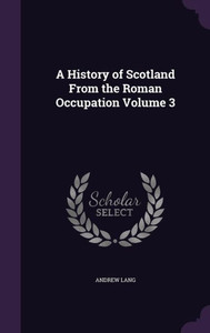 A History of Scotland From the Roman Occupation Volume 3 A History of Scotland From the Roman Occupation Volume 3