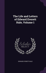 The Life and Letters of Edward Everett Hale, Volume 1 The Life and Letters of Edward Everett Hale, Volume 1