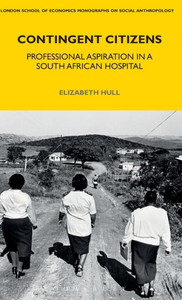 Contingent Citizens: Professional Aspiration in a South African Hospital (LSE Monographs on Social Anthropology) Contingent Citizens: Professional Aspiration in a South African Hospital (LSE Monographs on Social Anthropology)