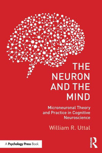 The Neuron and the Mind: Microneuronal Theory and Practice in Cognitive Neuroscience The Neuron and the Mind: Microneuronal Theory and Practice in Cognitive Neuroscience